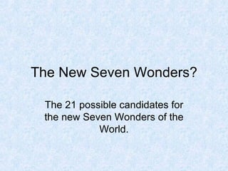 The New Seven Wonders? The 21 possible candidates for the new Seven Wonders of the World. 
