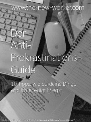 Der
Anti-
Prokrastinations-
Guide
10 Tipps, wie du deine Dinge
endlich erledigt kriegst
www.the-new-worker.com
Background img CC license By Eryl https://www.flickr.com/photos/litsnap/
 
