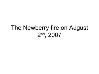 The Newberry fire on August 2 nd , 2007 