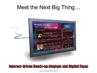 www.CastaVista.com
Meet the Next Big Thing…
Internet-driven Heads-up displays and Digital SignsInternet-driven Heads-up displays and Digital Signs
 