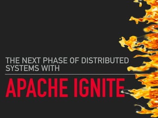 APACHE IGNITE
THE NEXT PHASE OF DISTRIBUTED
SYSTEMS WITH
 