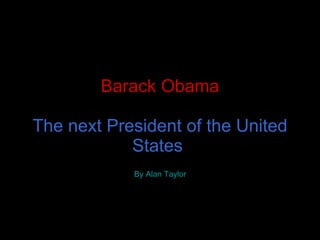 Barack Obama   The next President of the United States   By   Alan Taylor   