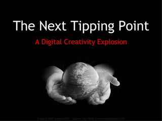 The Next Tipping Point A Digital Creativity Explosion Image © 2007 bambino333 – Source: http://flickr.com/photos/bambino333/ 