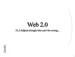 Web 2.0
51,3 miljoen Google-hits can’t be wrong...




                                             1