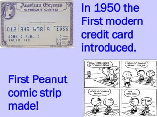 In 1950 the First modern credit card introduced. First Peanut comic strip made! 