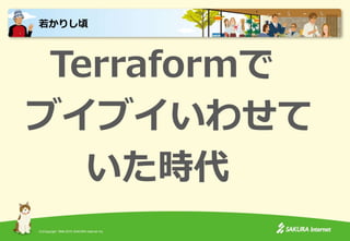 (C)Copyright 1996-2015 SAKURA Internet Inc.
Terraformで
ブイブイいわせて
いた時代
若かりし頃
 