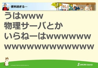 (C)Copyright 1996-2015 SAKURA Internet Inc.
うはwww
物理サーバとか
いらねーはwwwwww
wwwwwwwwwwww
便利過ぎる…
 