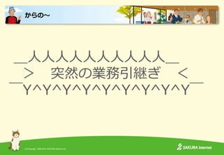 (C)Copyright 1996-2015 SAKURA Internet Inc.
＿人人人人人人人人人人＿
＞ 突然の業務引継ぎ ＜
￣Y^Y^Y^Y^Y^Y^Y^Y^Y￣
からの～
 