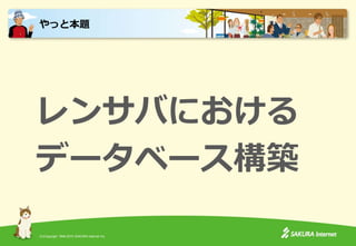 (C)Copyright 1996-2015 SAKURA Internet Inc.
レンサバにおける
データベース構築
やっと本題
 