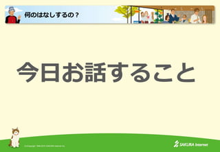 (C)Copyright 1996-2015 SAKURA Internet Inc.
今日お話すること
何のはなしするの？
 