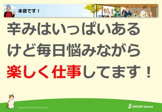 (C)Copyright 1996-2015 SAKURA Internet Inc.
辛みはいっぱいある
けど毎日悩みながら
楽しく仕事してます！
本音です！
 