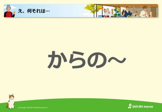 (C)Copyright 1996-2015 SAKURA Internet Inc.
からの～
え、何それは…
 