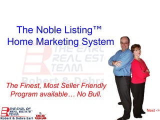 The Noble Listing ™   Home Marketing System The Finest, Most Seller Friendly Program available… No Bull. Next -> 