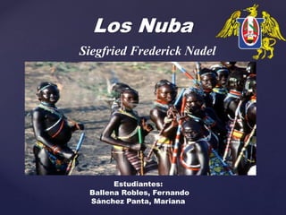 Los Nuba
Siegfried Frederick Nadel
Estudiantes:
Ballena Robles, Fernando
Sánchez Panta, Mariana
 