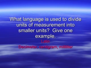 What language is used to divide units of measurement into smaller units?  Give one example. Latin Decimeter, centigram, milliliter 