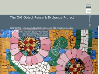 The OAI Object Reuse & Exchange Project JISC CETIS Metadata & Digital Repositories SIG meeting, London 