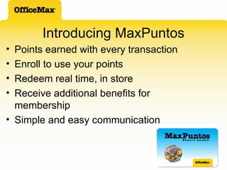 Introducing MaxPuntos Points earned with every transaction Enroll to use your points Redeem real time, in store Receive additional benefits for membership Simple and easy communication 