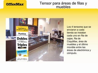 Tensor para áreas de filas y muebles Los 4 tensores que se enviaron a cada tienda se instalan cada uno en fila de cajas, fila de CopyMax, área de muebles y el último movible entre las áreas de electrónica y cómputo. 