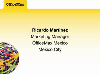 Ricardo Martinez Marketing Manager OfficeMax Mexico Mexico City 
