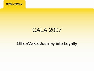CALA 2007 OfficeMax’s Journey into Loyalty 