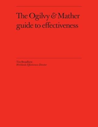 The Ogilvy& Mather
guide to effectiveness
Tim Broadbent
Worldwide Effectiveness Director
 