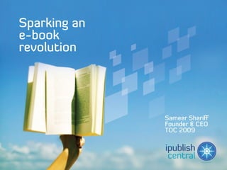 Sparking an
e-book
revolution




              Sameer Shariff
              Founder & CEO
              TOC 2009
 