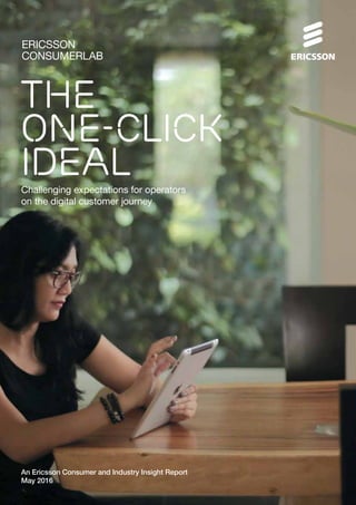 ERICSSON
CONSUMERLAB
An Ericsson Consumer and Industry Insight Report
May 2016
The
one-click
idealChallenging expectations for operators
on the digital customer journey
 