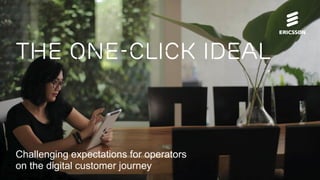 The one-click ideal
Challenging expectations for operators
on the digital customer journey
 