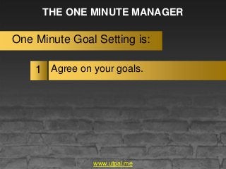 THE ONE MINUTE MANAGER
One Minute Goal Setting is:
Agree on your goals.1
www.utpal.me
 