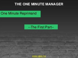 THE ONE MINUTE MANAGER
One Minute Reprimand
--The First Part--
www.utpal.me
 