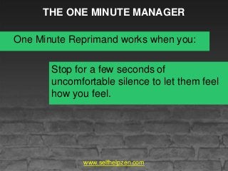 THE ONE MINUTE MANAGER
One Minute Reprimand works when you:
www.selfhelpzen.com
Stop for a few seconds of
uncomfortable si...