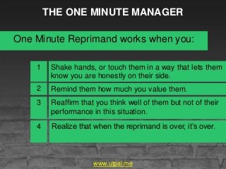 THE ONE MINUTE MANAGER
One Minute Reprimand works when you:
Shake hands, or touch them in a way that lets them
know you ar...