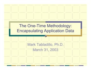 The One-Time Methodology:
Encapsulating Application Data


     Mark Tabladillo, Ph.D.
       March 31, 2003
 