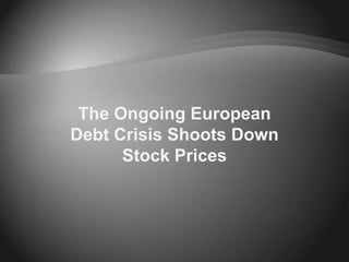 The Ongoing European
Debt Crisis Shoots Down
      Stock Prices
 
