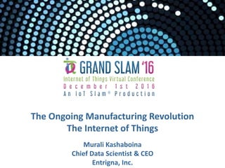 The Ongoing Manufacturing Revolution
The Internet of Things
Murali Kashaboina
Chief Data Scientist & CEO
Entrigna, Inc.
 