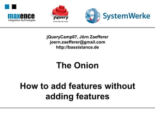 integration technologies




                           jQueryCamp07, Jörn Zaefferer
                             joern.zaefferer@gmail.com
                                http://bassistance.de



                               The Onion

          How to add features without
               adding features