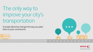 Theonlywayto
improveyourcity’s
transportation
A simple idea that changes the way you plan:
listen to your constituents
 