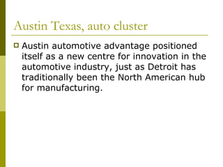 Austin Texas, auto cluster Austin automotive advantage positioned itself as a new centre for innovation in the automotive industry, just as Detroit has traditionally been the North American hub for manufacturing.  
