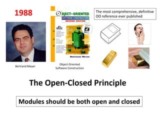 The Open-Closed Principle
Modules should be both open and closed
Bertrand Meyer
Object Oriented
Software Construction
The most comprehensive, definitive
OO reference ever published
1988
 