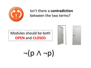 Isn’t there a contradiction
between the two terms?
Modules should be both
OPEN and CLOSED
¬(p ∧ ¬p)
 