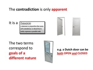 The contradiction is only apparent
The two terms
correspond to
goals of a
different nature
e.g. a Dutch door can be
both OPEN and CLOSED
It is a
 