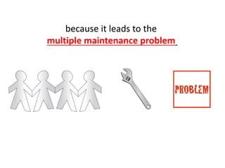 because it leads to the
multiple maintenance problem
 