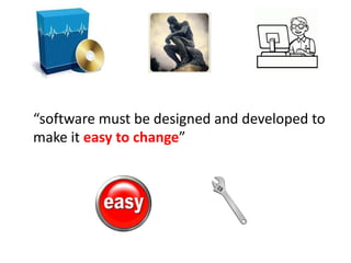 “software must be designed and developed to
make it easy to change”
 