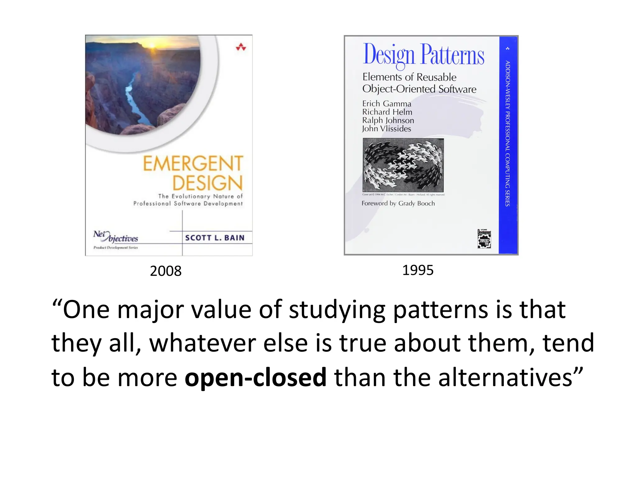“One major value of studying patterns is that
they all, whatever else is true about them, tend
to be more open-closed than the alternatives”
2008 1995
 