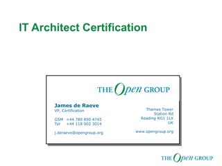 IT Architect Certification James de Raeve VP, Certification GSM  +44 780 890 4745 Tel  +44 118 902 3014 [email_address] Thames Tower  Station Rd Reading RG1 1LX UK www.opengroup.org 