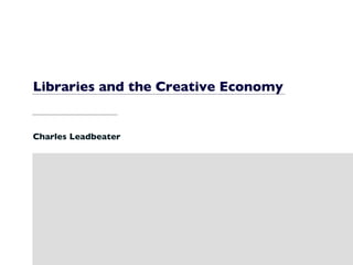 Libraries and the Creative Economy Charles Leadbeater 
