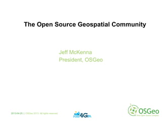 2013-04-25 | OSGeo 2013. All rights reserved
Jeff McKenna
President, OSGeo
The Open Source Geospatial Community
 