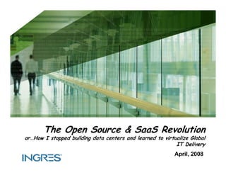 The Open Source  SaaS Revolution
or…How I stopped building data centers and learned to virtualize Global
                                                           IT D li
                                                               Delivery
                                                          April, 2008
 