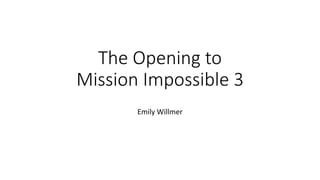 The Opening to
Mission Impossible 3
Emily Willmer
 