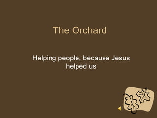 The Orchard Helping people, because Jesus helped us 